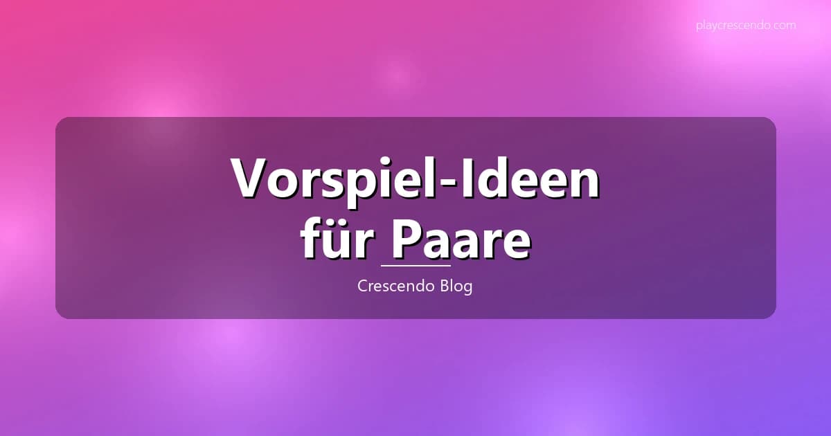 Sinnliche Vorspiel-Ideen für Paare — Tipps für mehr Leidenschaft